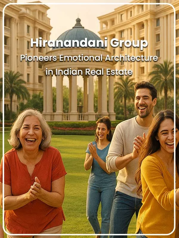 Hiranandani's Emotional Architecture: Designing Real Estate That Connects Lives